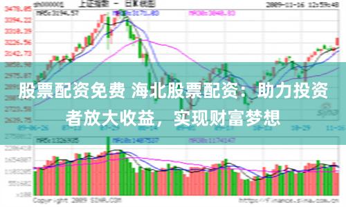 股票配资免费 海北股票配资：助力投资者放大收益，实现财富梦想