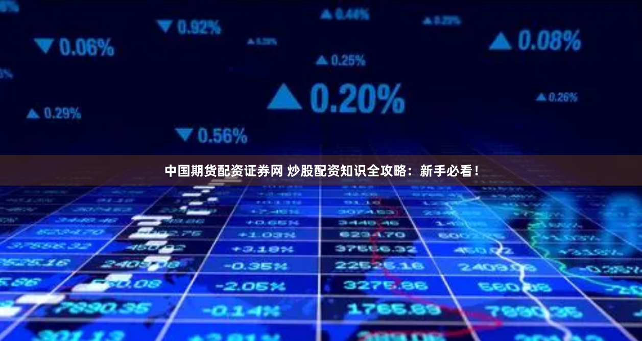 中国期货配资证券网 炒股配资知识全攻略：新手必看！