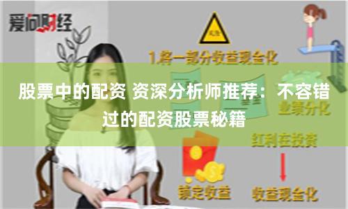 股票中的配资 资深分析师推荐：不容错过的配资股票秘籍