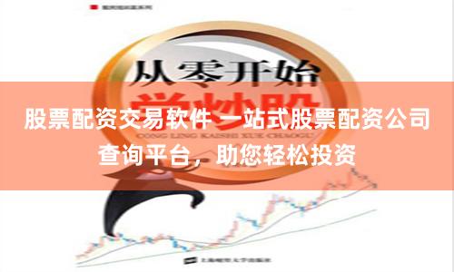 股票配资交易软件 一站式股票配资公司查询平台，助您轻松投资