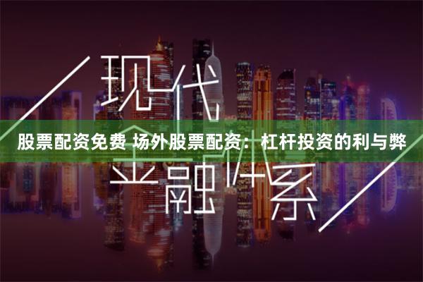 股票配资免费 场外股票配资：杠杆投资的利与弊