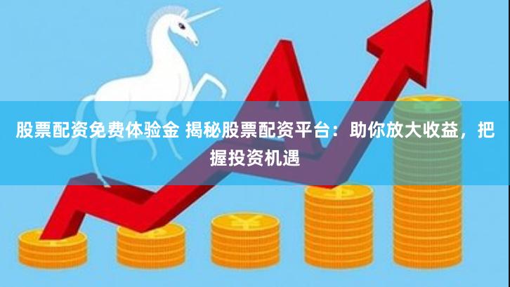 股票配资免费体验金 揭秘股票配资平台：助你放大收益，把握投资机遇