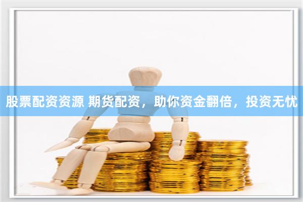股票配资资源 期货配资，助你资金翻倍，投资无忧