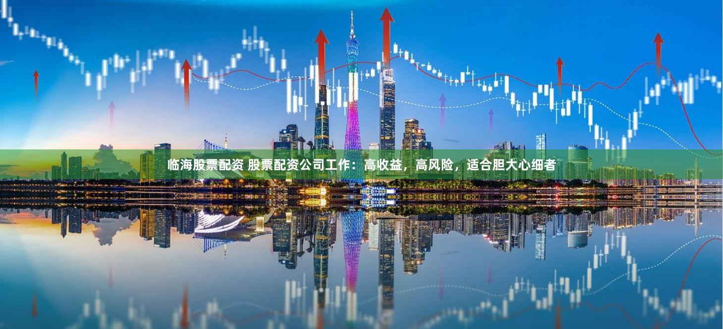 临海股票配资 股票配资公司工作：高收益，高风险，适合胆大心细者