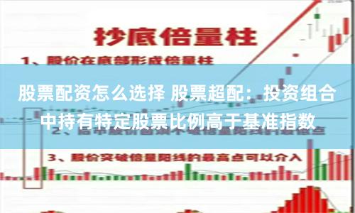 股票配资怎么选择 股票超配：投资组合中持有特定股票比例高于基准指数
