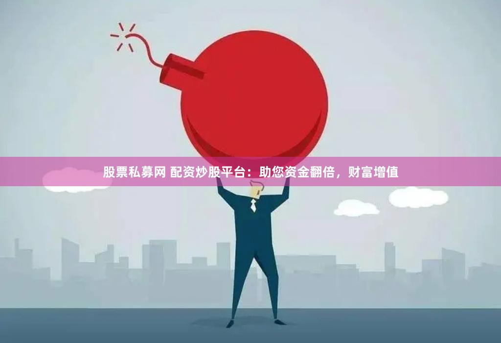 股票私募网 配资炒股平台：助您资金翻倍，财富增值
