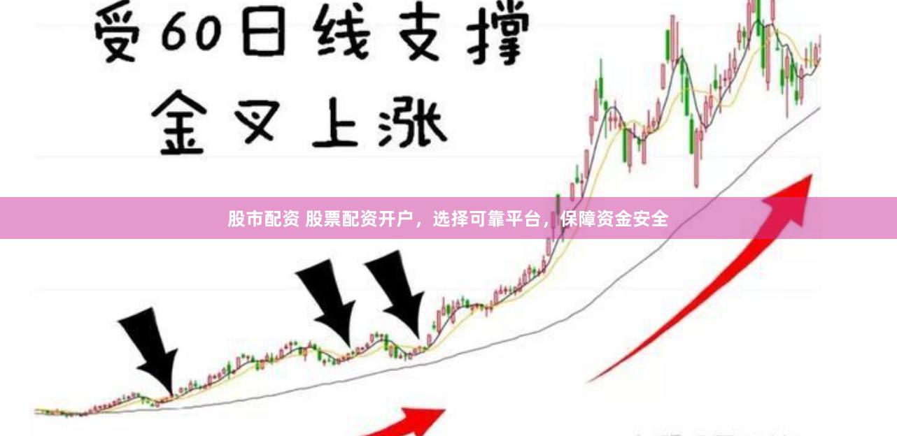 股市配资 股票配资开户，选择可靠平台，保障资金安全