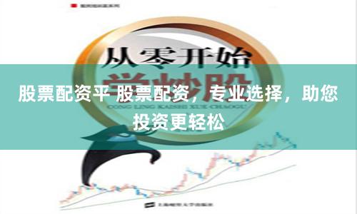 股票配资平 股票配资，专业选择，助您投资更轻松