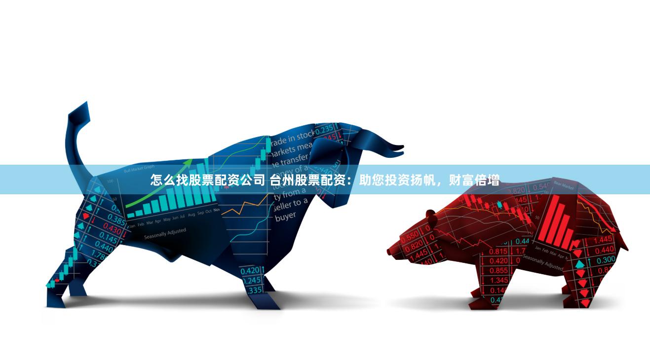 怎么找股票配资公司 台州股票配资：助您投资扬帆，财富倍增