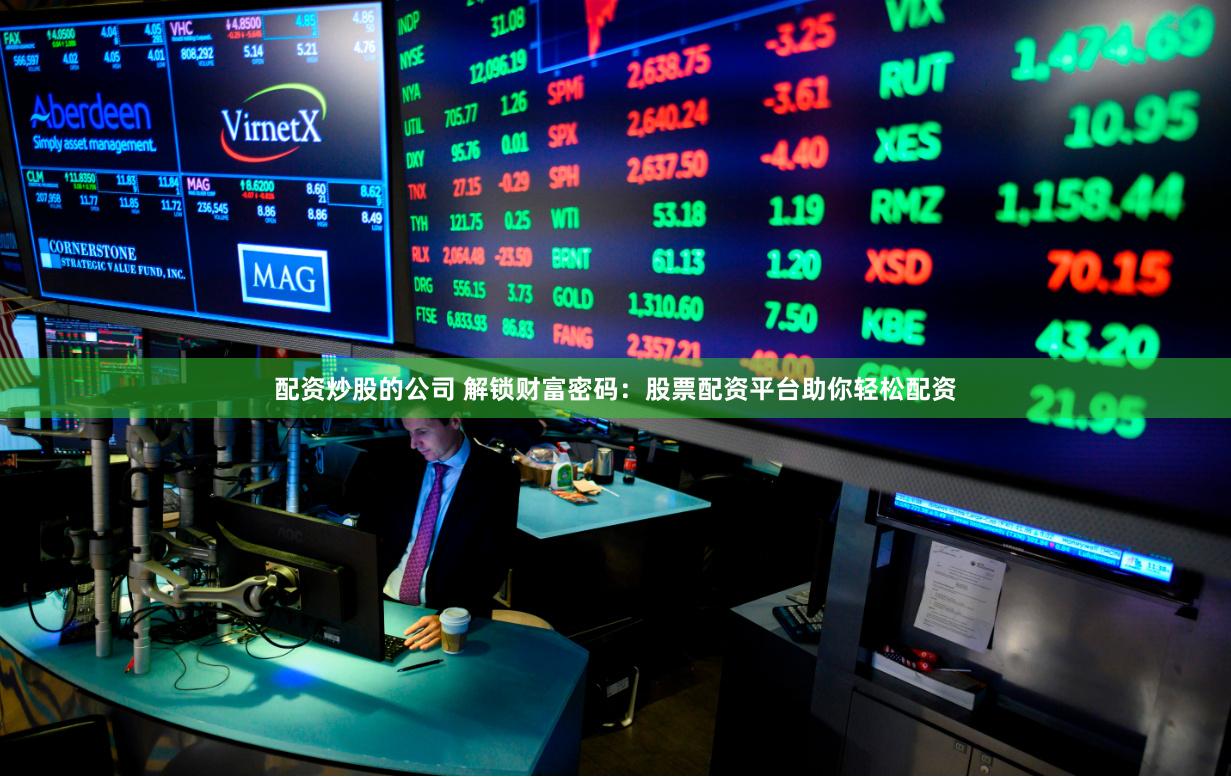 配资炒股的公司 解锁财富密码：股票配资平台助你轻松配资