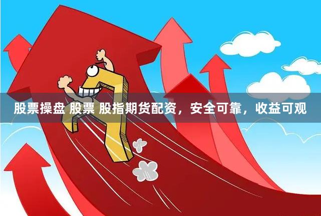 股票操盘 股票 股指期货配资，安全可靠，收益可观