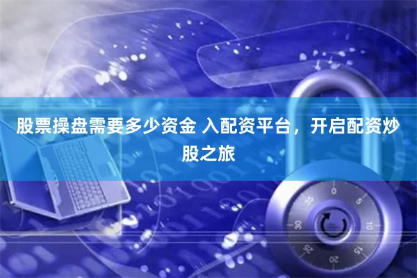 股票操盘需要多少资金 入配资平台，开启配资炒股之旅