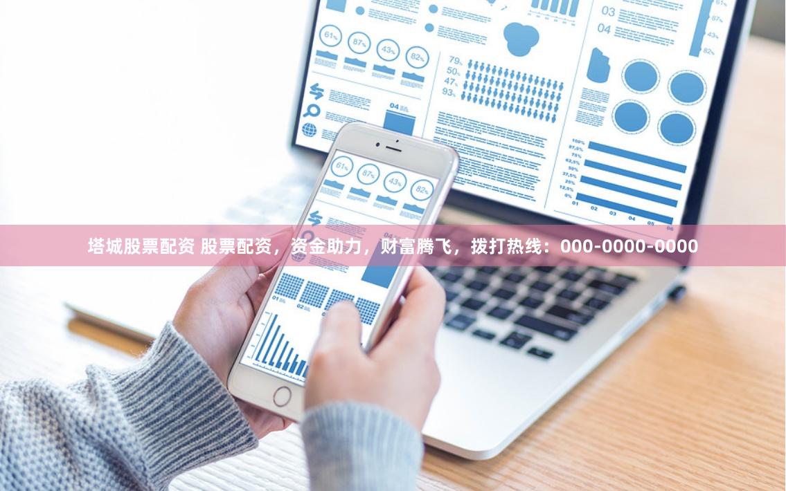 塔城股票配资 股票配资，资金助力，财富腾飞，拨打热线：000-0000-0000