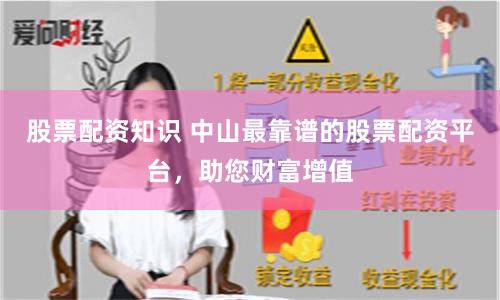 股票配资知识 中山最靠谱的股票配资平台，助您财富增值