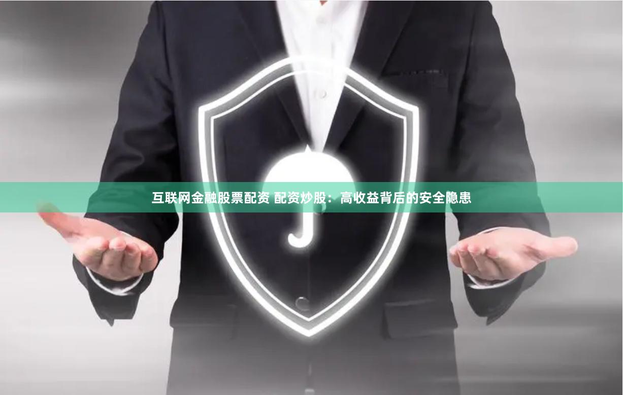 互联网金融股票配资 配资炒股：高收益背后的安全隐患