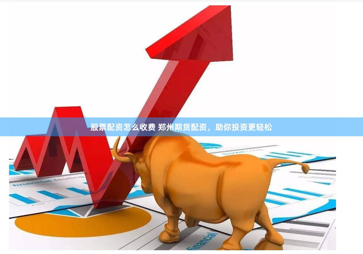 股票配资怎么收费 郑州期货配资，助你投资更轻松