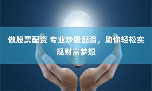 做股票配资 专业炒股配资，助你轻松实现财富梦想