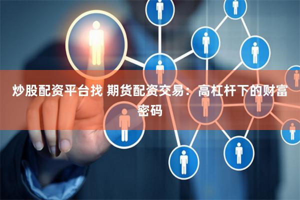 炒股配资平台找 期货配资交易：高杠杆下的财富密码