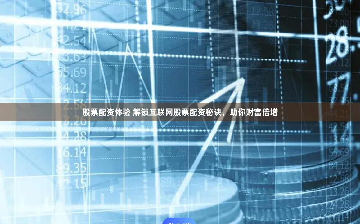 股票配资体验 解锁互联网股票配资秘诀，助你财富倍增
