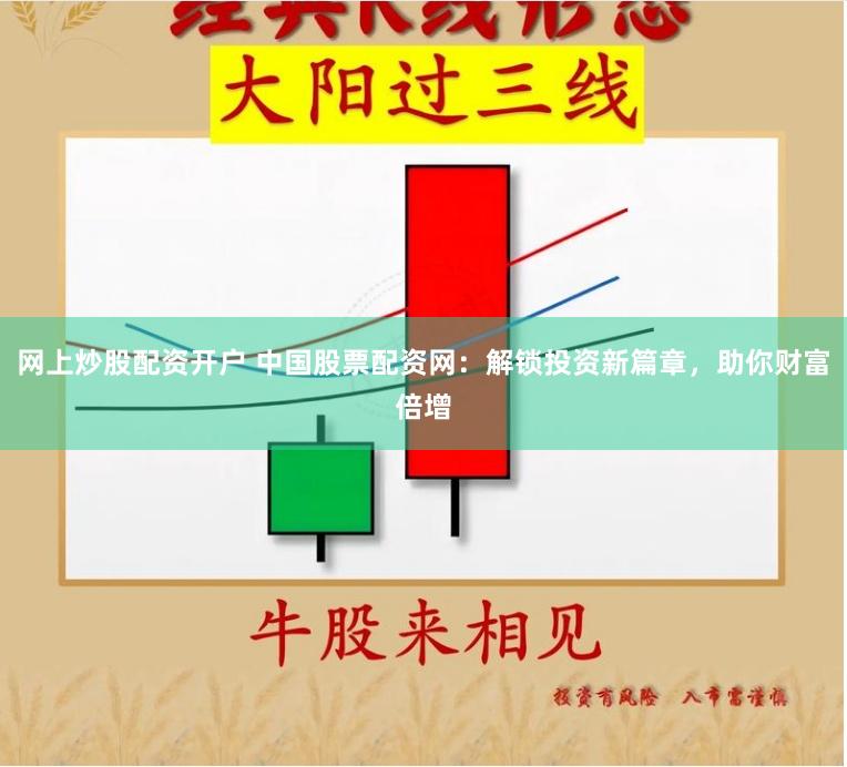 网上炒股配资开户 中国股票配资网：解锁投资新篇章，助你财富倍增