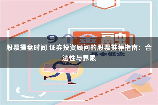 股票操盘时间 证券投资顾问的股票推荐指南：合法性与界限