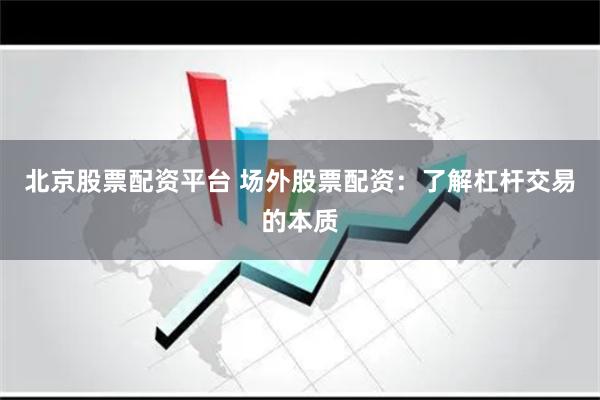 北京股票配资平台 场外股票配资：了解杠杆交易的本质