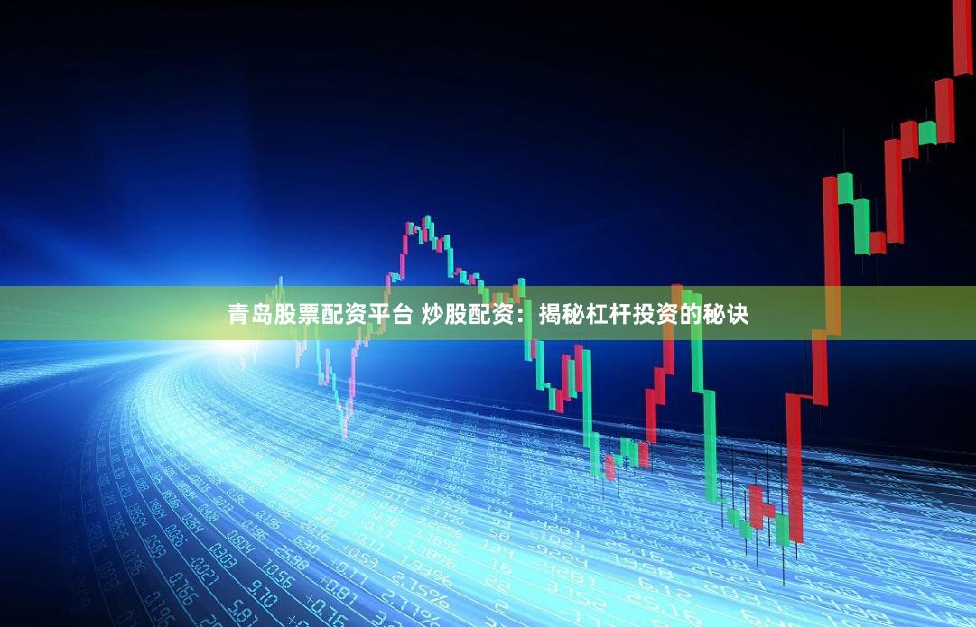 青岛股票配资平台 炒股配资：揭秘杠杆投资的秘诀