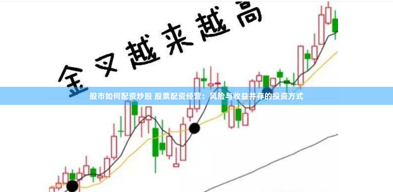 股市如何配资炒股 股票配资经营:风险与收益并存的投资方式
