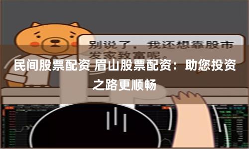 民间股票配资 眉山股票配资：助您投资之路更顺畅