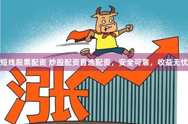 短线股票配资 炒股配资首选配资，安全可靠，收益无忧