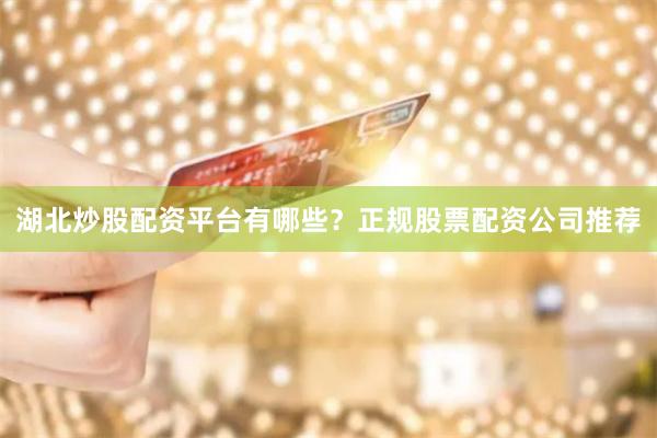 湖北炒股配资平台有哪些？正规股票配资公司推荐