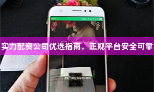 实力配资公司优选指南，正规平台安全可靠