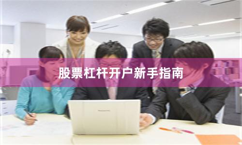 股票杠杆开户新手指南
