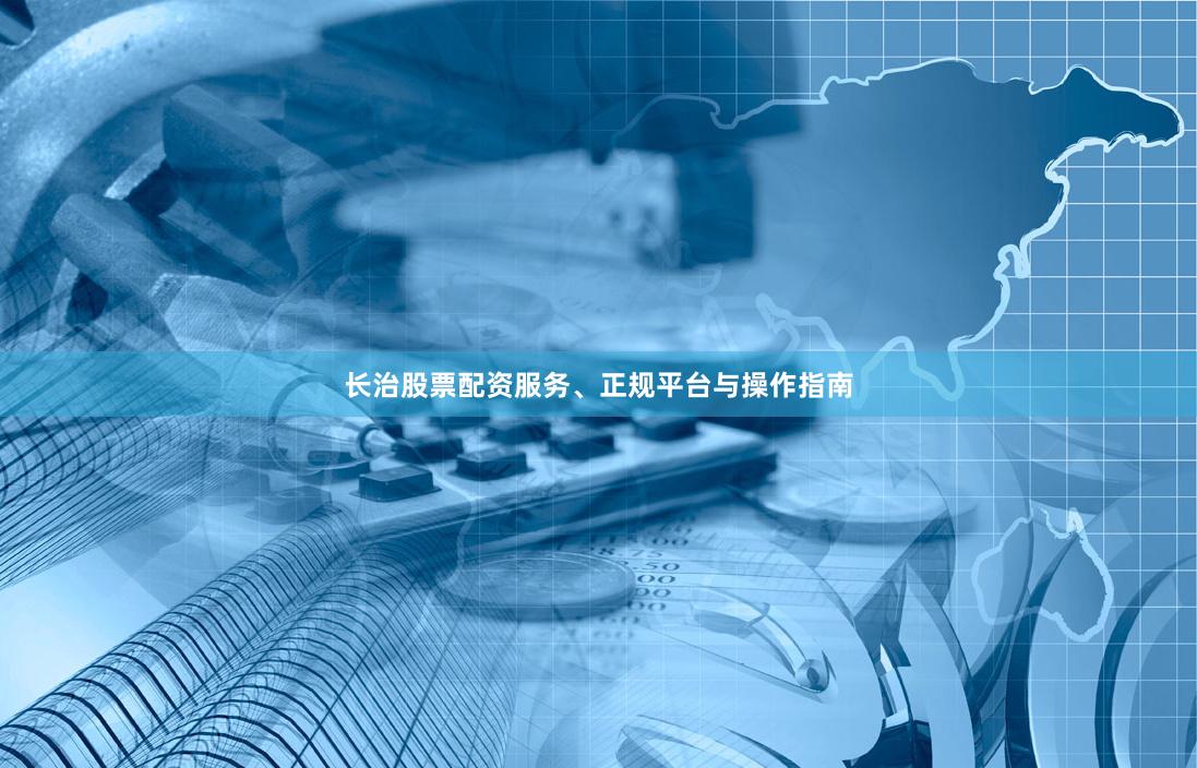 长治股票配资服务、正规平台与操作指南