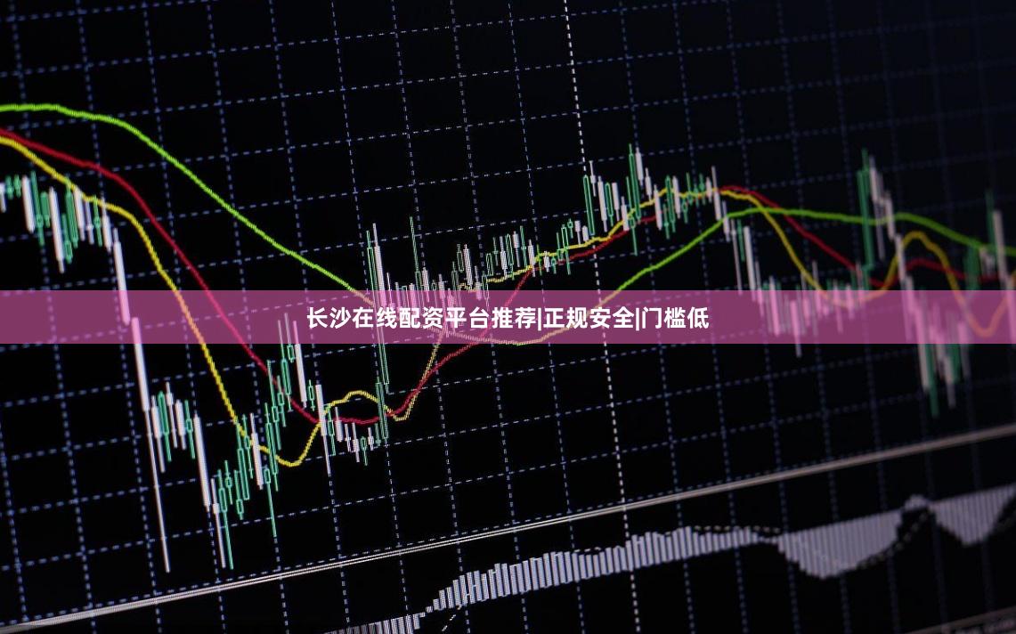 长沙在线配资平台推荐|正规安全|门槛低