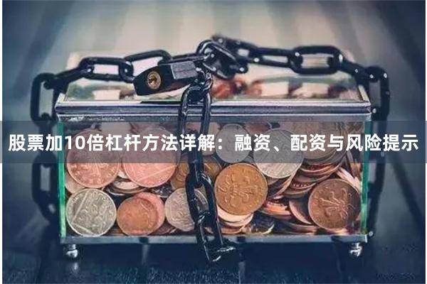 股票加10倍杠杆方法详解：融资、配资与风险提示