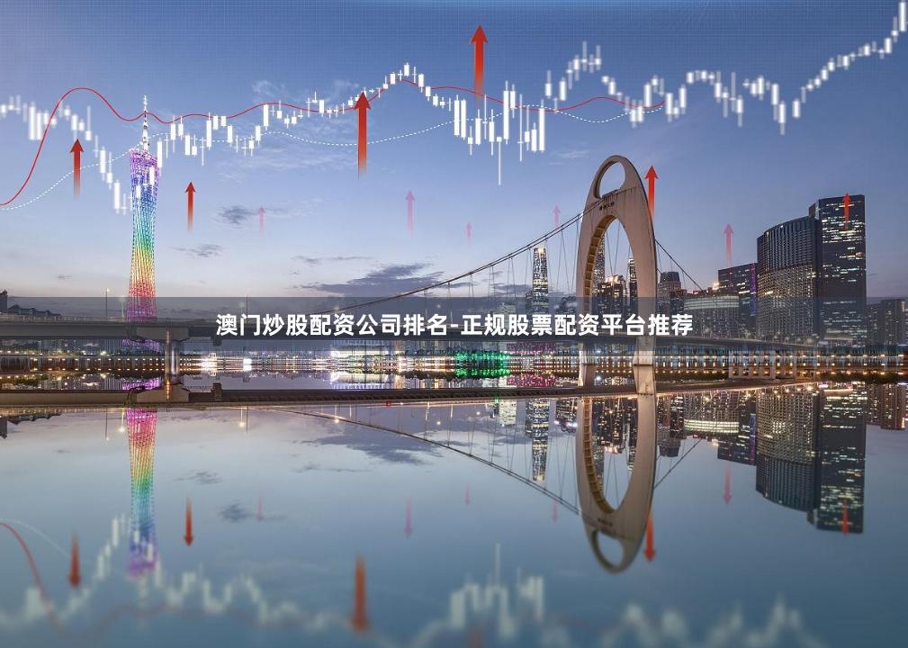 澳门炒股配资公司排名-正规股票配资平台推荐