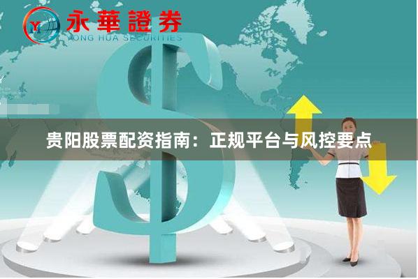 贵阳股票配资指南：正规平台与风控要点