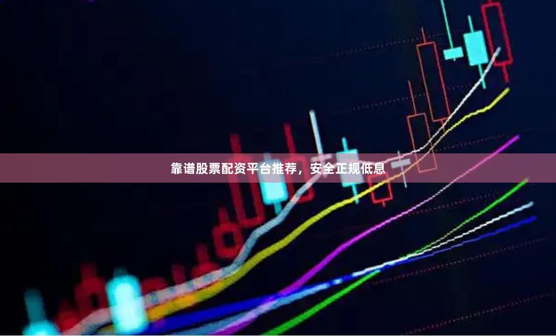靠谱股票配资平台推荐，安全正规低息