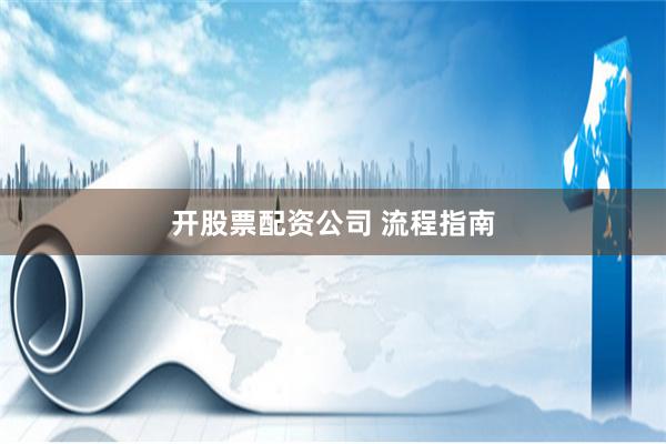 开股票配资公司 流程指南