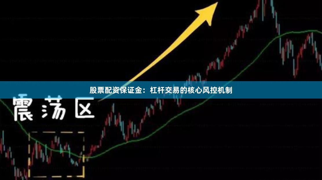 股票配资保证金:杠杆交易的核心风控机制