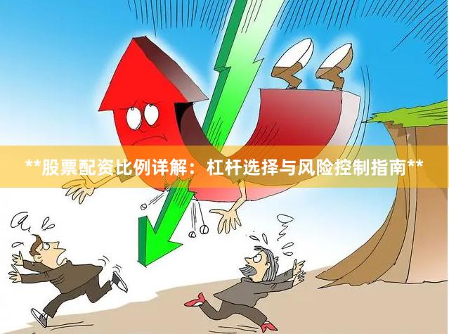 **股票配资比例详解：杠杆选择与风险控制指南**
