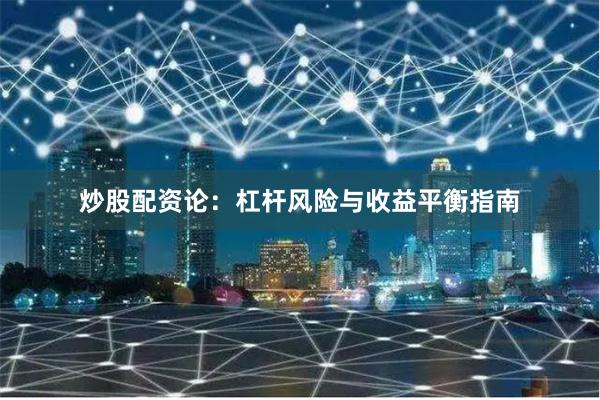 炒股配资论：杠杆风险与收益平衡指南