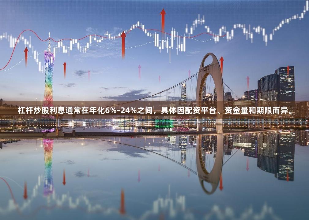 杠杆炒股利息通常在年化6%-24%之间，具体因配资平台、资金量和期限而异。