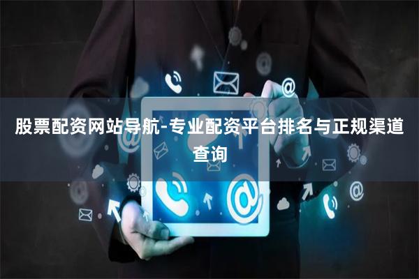 股票配资网站导航-专业配资平台排名与正规渠道查询