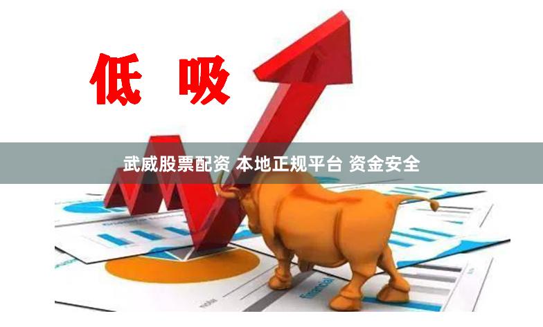 武威股票配资 本地正规平台 资金安全