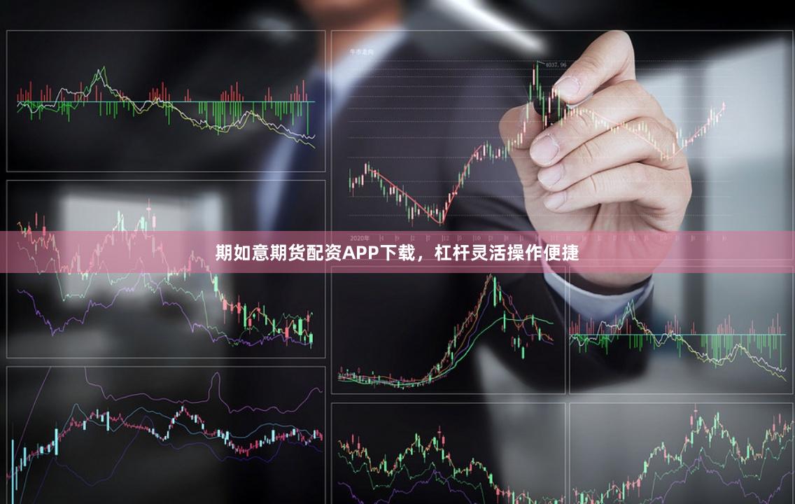 期如意期货配资APP下载，杠杆灵活操作便捷