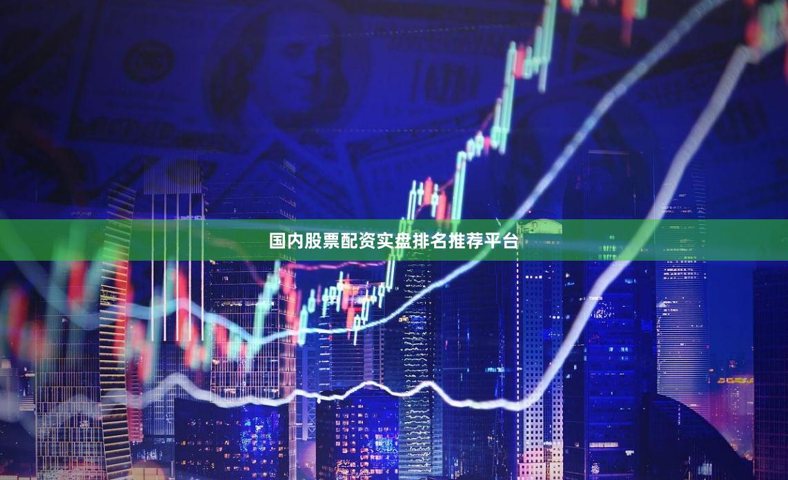 国内股票配资实盘排名推荐平台