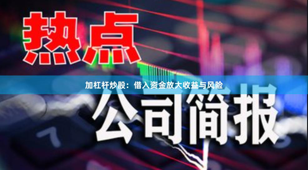 加杠杆炒股：借入资金放大收益与风险
