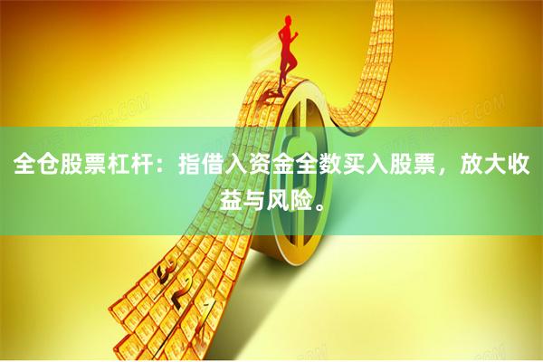 全仓股票杠杆：指借入资金全数买入股票，放大收益与风险。